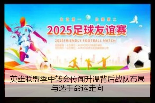 英雄联盟季中转会传闻升温背后战队布局与选手命运走向